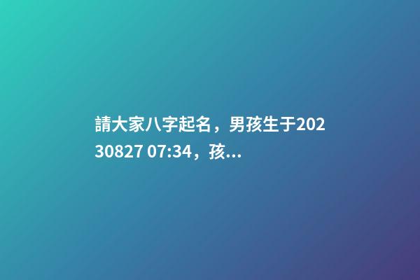 請大家八字起名，男孩生于2023.08.27 07:34，孩子父親關姓